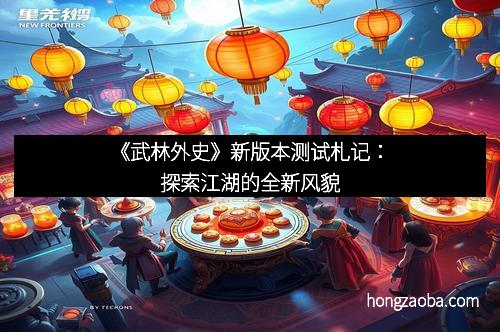 《武林外史》新版本测试札记：探索江湖的全新风貌