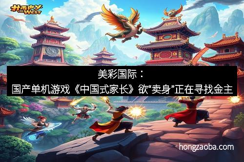 美彩国际：国产单机游戏《中国式家长》欲“卖身”正在寻找金主